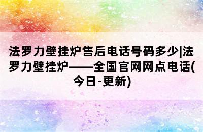 法罗力壁挂炉售后电话号码多少|法罗力壁挂炉——全国官网网点电话(今日-更新)